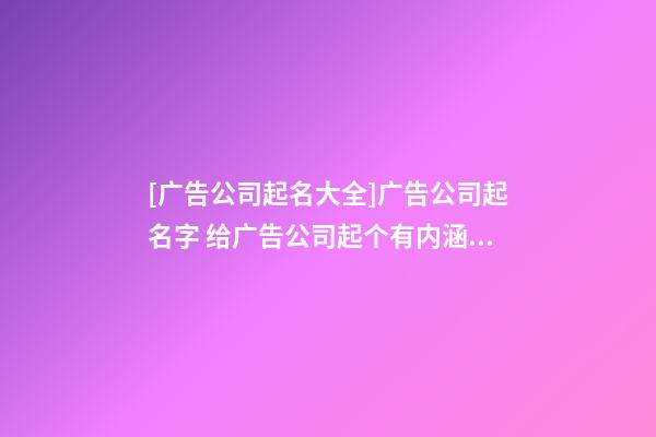[广告公司起名大全]广告公司起名字 给广告公司起个有内涵的名字-第1张-公司起名-玄机派